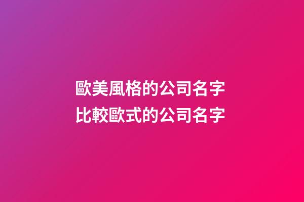 歐美風格的公司名字 比較歐式的公司名字